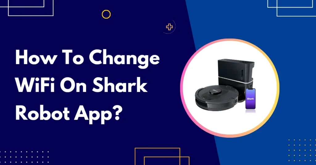 How To Change WiFi On Shark Robot App In 7 Steps