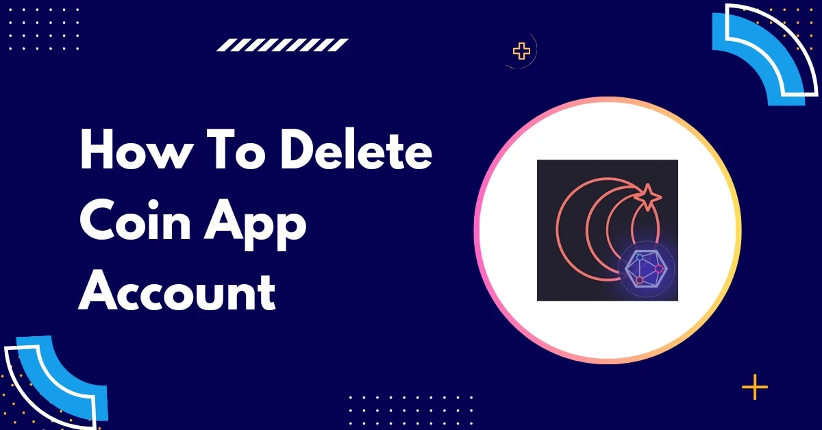 How To Delete Coin App Account: [A Complete Guide]